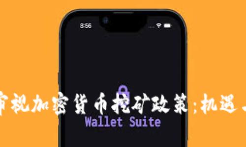 中国重新审视加密货币挖矿政策：机遇与挑战并存
