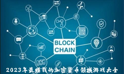 
2023年最赚钱的加密货币领域游戏大全