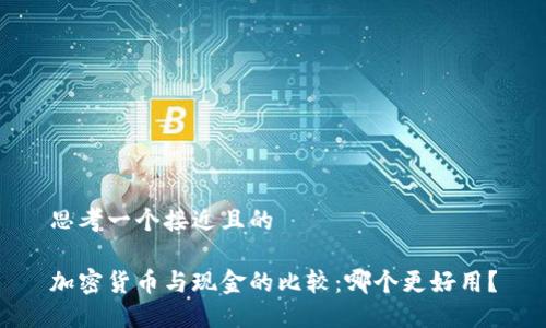 思考一个接近且的

加密货币与现金的比较：哪个更好用？