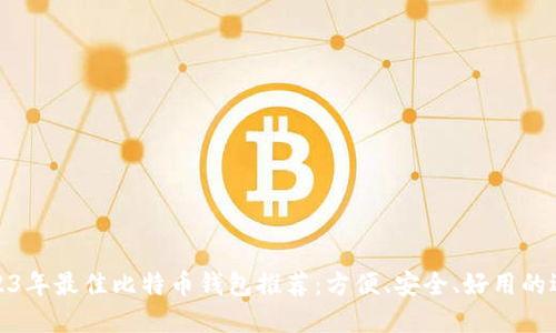 2023年最佳比特币钱包推荐：方便、安全、好用的选择