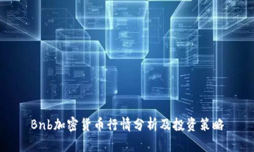 Bnb加密货币行情分析及投资策略