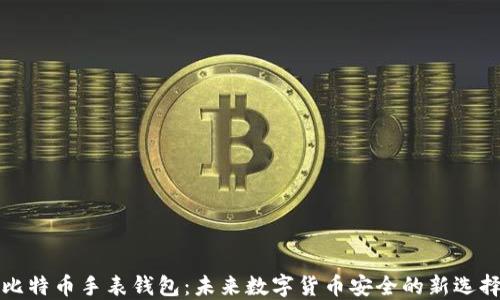 
比特币手表钱包：未来数字货币安全的新选择
