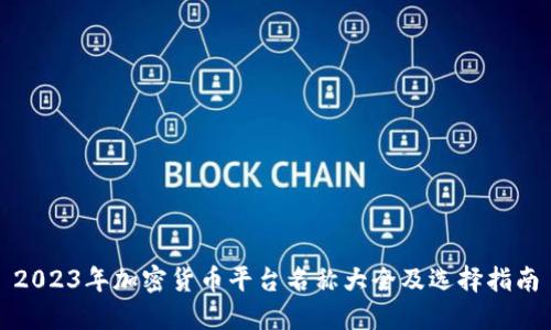 2023年加密货币平台名称大全及选择指南