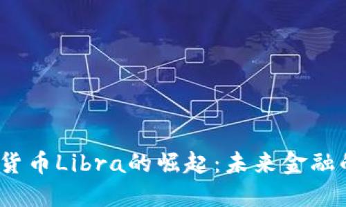  中国数字货币Libra的崛起：未来金融的变革之路