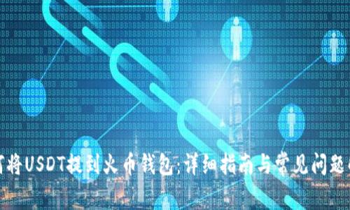 如何将USDT提到火币钱包：详细指南与常见问题解答