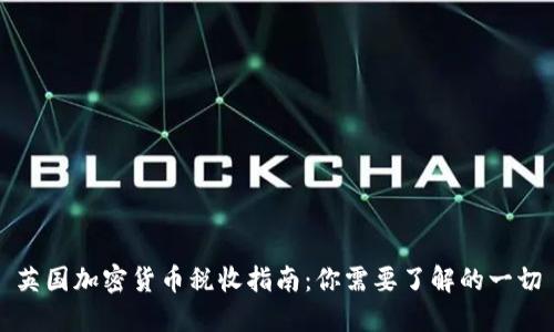 英国加密货币税收指南：你需要了解的一切