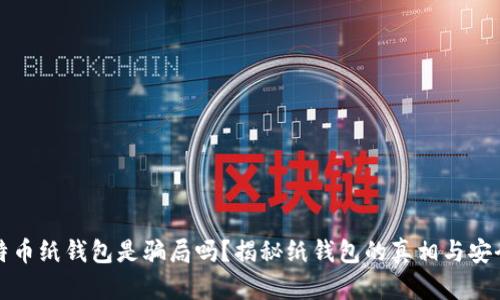 比特币纸钱包是骗局吗？揭秘纸钱包的真相与安全性