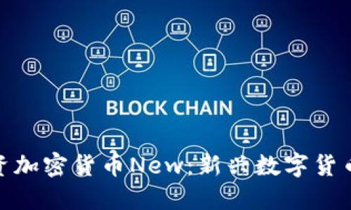 如何理解和投资加密货币New：新兴数字货币的未来与风险