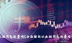 以太坊钱包收费吗？全面解析以太坊钱包的费用