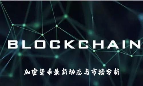 加密货币最新动态与市场分析