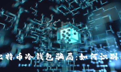 揭露比特币冷钱包骗局：如何识别与防范