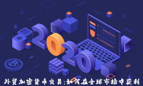 
外贸加密货币交易：如何在全球市场中获利