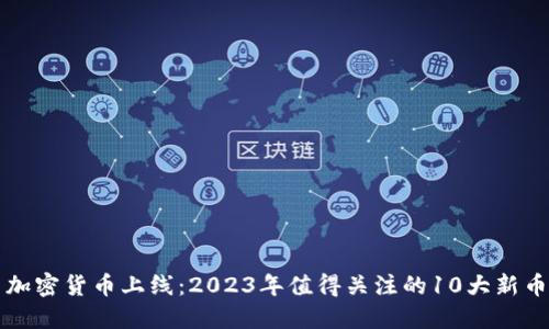 新加密货币上线：2023年值得关注的10大新币种