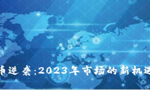 加密货币逆袭：2023年市场的新机遇与挑战