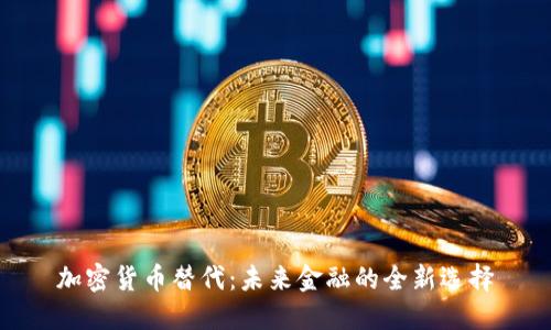 加密货币替代：未来金融的全新选择