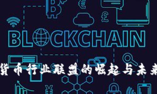 加密货币行业联盟的崛起与未来展望