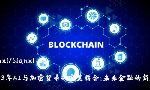 bianxi/bianxi

2023年AI与加密货币的完美结合：未来金融的新趋势