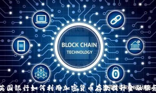 
英国银行如何利用加密货币存款提升金融服务