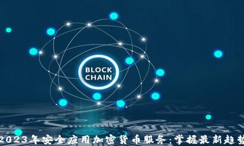 
如何在2023年安全应用加密货币服务：掌握最新趋势与技巧