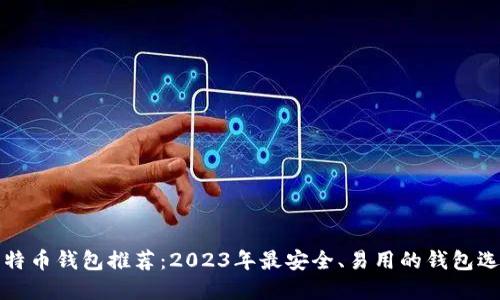 比特币钱包推荐：2023年最安全、易用的钱包选择