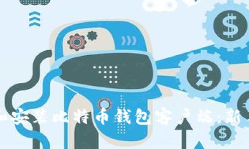 如何下载和安装比特币钱包客户端：新手必看指南