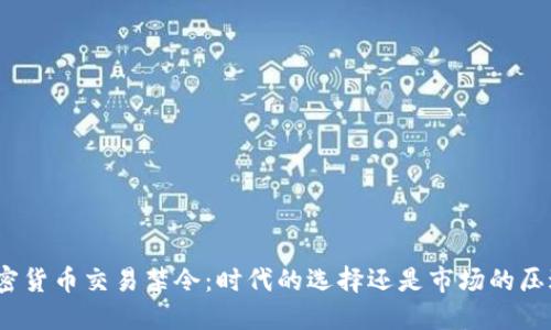 加密货币交易禁令：时代的选择还是市场的压迫？