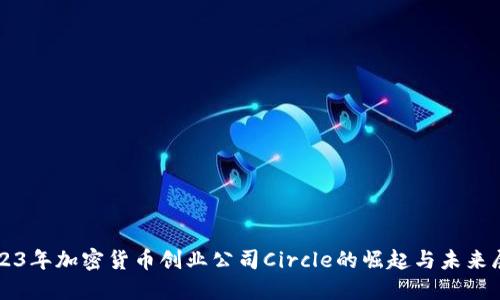 2023年加密货币创业公司Circle的崛起与未来展望