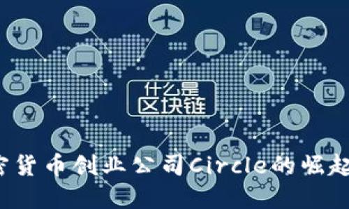 2023年加密货币创业公司Circle的崛起与未来展望