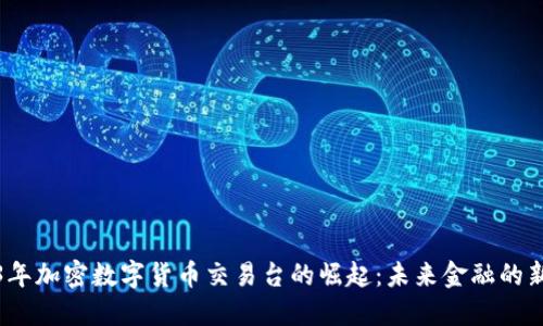 2023年加密数字货币交易台的崛起：未来金融的新形态