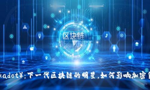 波卡（Polkadot）：下一代区块链的明星，如何影响加密货币市场？