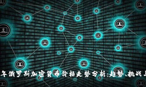 2023年俄罗斯加密货币价格走势分析：趋势、挑战与机遇