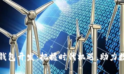 深圳区块链钱包开发：把握时代机遇，助力数字经济发展