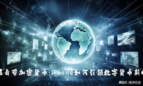 苹果自带加密货币：iPhone如何引领数字货币新时代