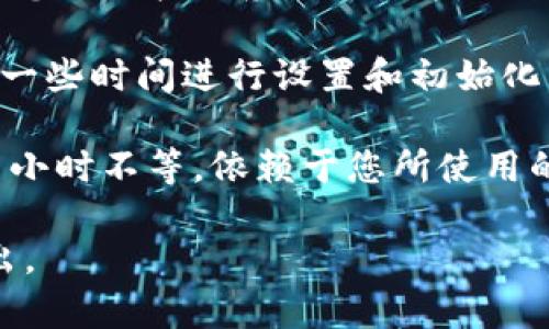 比特币钱包的开通时间并没有固定的标准，通常取决于您选择的钱包类型和服务提供商。以下是一些主要钱包类型及其开通时间的简要说明：

1. **在线钱包**：这些钱包通常可以立即开通。您只需注册一个账户，提供电子邮件地址和密码即可。例如，Coinbase或Blockchain.info等平台的在线钱包。

2. **手机钱包**：大多数手机应用程序可以在几分钟内下载并设置，您只需按照应用内的指示进行操作。

3. **硬件钱包**：硬件钱包，如Ledger或Trezor，一般在购买后需要一些时间进行设置和初始化。设置过程通常需要几小时到一天的时间，具体取决于您的熟悉程度。

4. **桌面钱包**：下载桌面钱包软件后，开通时间可能从几分钟到几小时不等，依赖于您所使用的软件和配置。

如果您需要更多关于开通比特币钱包具体操作步骤的信息，欢迎提出。