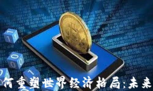 
加密货币如何重塑世界经济格局：未来趋势与挑战