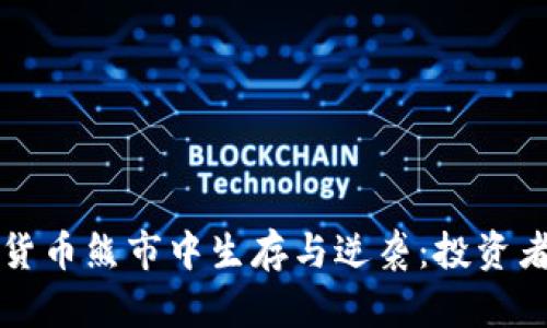 如何在加密货币熊市中生存与逆袭：投资者的生存指南