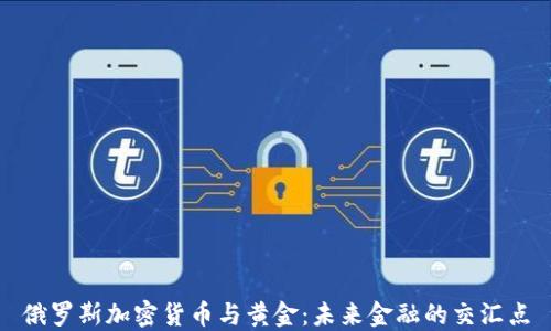 
俄罗斯加密货币与黄金：未来金融的交汇点