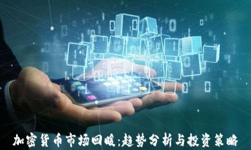 
加密货币市场回暖：趋势分析与投资策略
