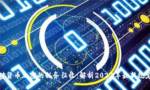 如何应对货币加密的税务征收：解析2023年最新规定与案例