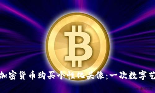 如何通过加密货币购买个性化头像：一次数字艺术的冒险