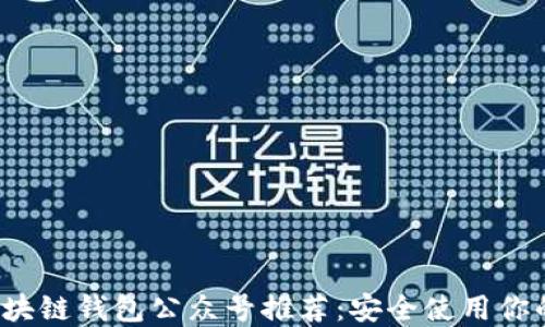 
2023年区块链钱包公众号推荐：安全使用你的数字资产