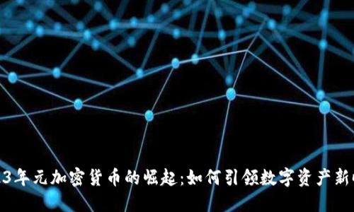 2023年元加密货币的崛起：如何引领数字资产新时代