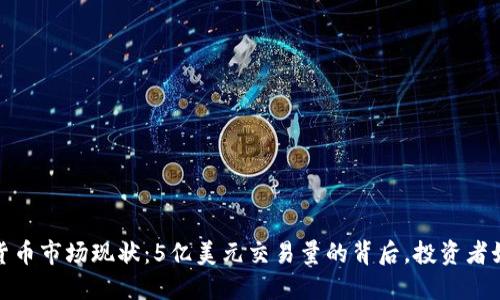 2023年加密货币市场现状：5亿美元交易量的背后，投资者如何把握机遇？