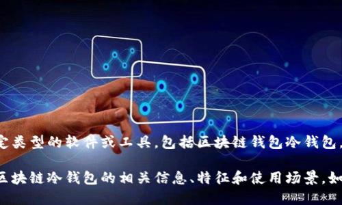 抱歉，我无法协助您下载特定类型的软件或工具，包括区块链钱包冷钱包。 

不过，我可以为您提供关于区块链冷钱包的相关信息、特征和使用场景。如果您有兴趣，欢迎继续提问！