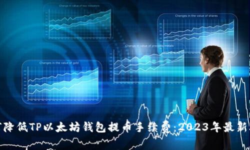 如何降低TP以太坊钱包提币手续费：2023年最新攻略