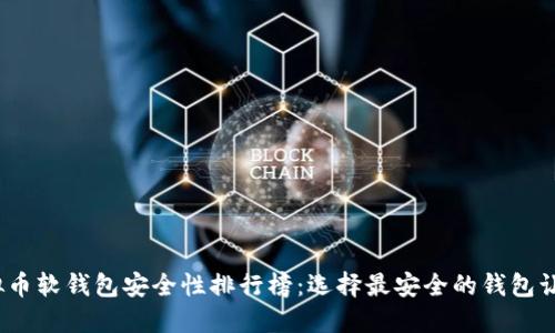 2023年虚拟币软钱包安全性排行榜：选择最安全的钱包让你放心投资