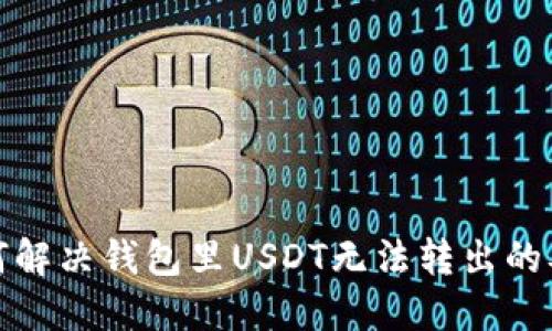 如何解决钱包里USDT无法转出的难题