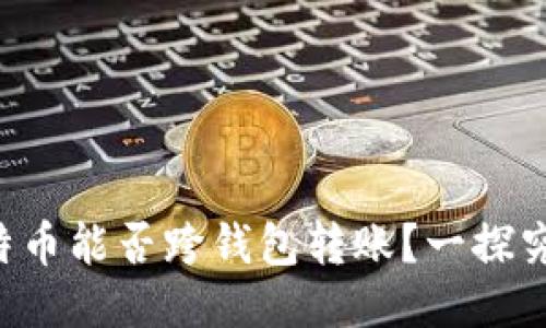 比特币能否跨钱包转账？一探究竟！