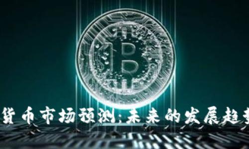 2025年加密货币市场预测：未来的发展趋势与投资机会