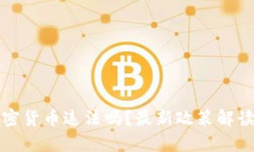 在中国玩加密货币违法吗？最新政策解读与风险分析